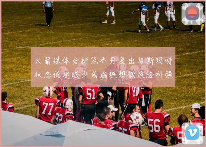 火箭媒体分析范乔丹复出与斯玛特状态低迷威少或成理想低风险补强选择
