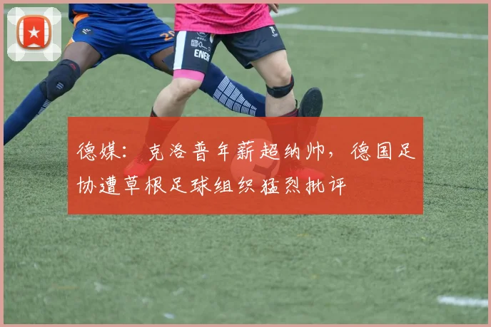 德媒：克洛普年薪超纳帅，德国足协遭草根足球组织猛烈批评